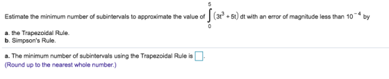 5 AY Estimate the minimum number of subintervals to approximate the value of (31° + 5t) dt with an error of magnitude less th