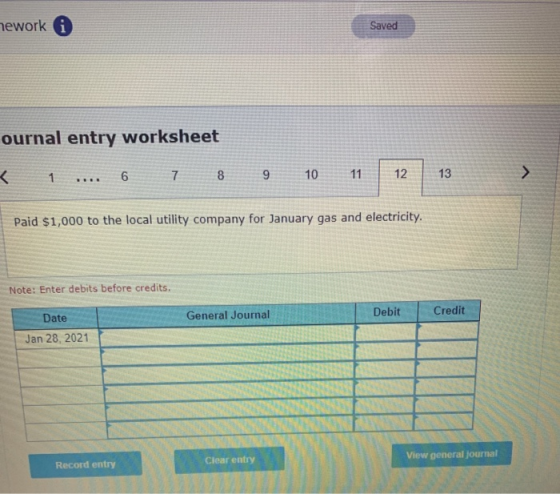 mework 6 Saved ournal entry worksheet < 1 6 7 8 9 10 11 12 > 13 .... Paid $1,000 to the local utility company for January gas