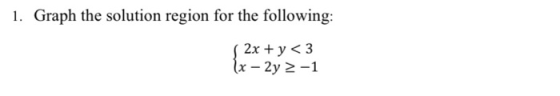 1. Graph the solution region for the following: 2x + y<3 1x – 2y -1