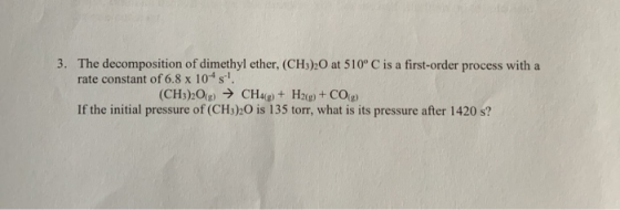 The decomposition of dimethyl ether, (CH3)20 at 510° C is a first-order process with a rate constant of 6.8 x 104 s 3. (CHs)2