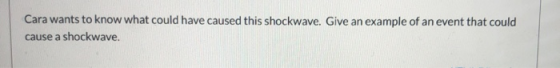 Cara wants to know what could have caused this shockwave. Give an example of an event that could cause a shockwave.