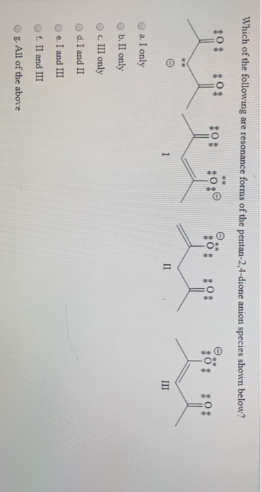 Which of the following are resonance forms of the pentan-2,4-dione anion species shown below? +0+ +01 +0+ 0: II III a. I only