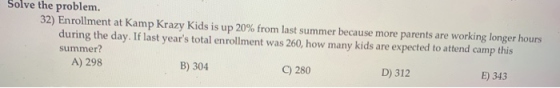 Solve the problem. 32) Enrollment at Kamp Krazy Kids is up 20% from last summer because more parents are working longer hours