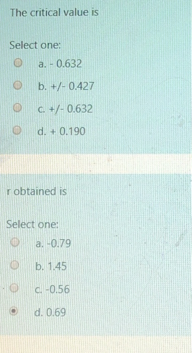 The critical value is Select one: O a. - 0.632 o O 10 b. +/-0.427 C. +/- 0.632 d. + 0.190 robtained is Select one: a. -0.79 o