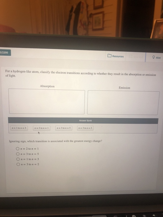 2200 Resources Hint For a hydrogen-like atom, classify the electron transitions according to whether they result in the absor