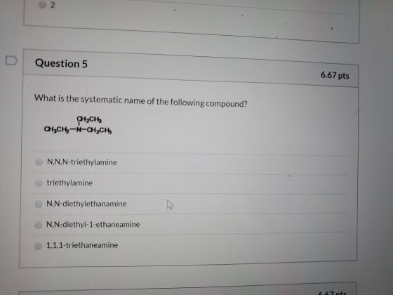 Question 5 6.67 pts What is the systematic name of the following compound? CH2CHE CH,CH-N-CHỊCH, N,N,N-triethylamine triethyl