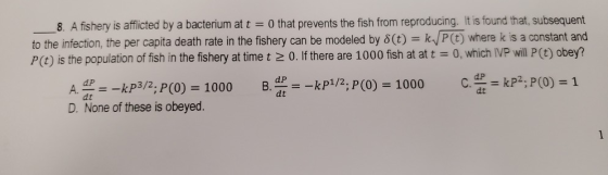 8. A fishery is afflicted by a bacterium at t = 0 that prevents the fish from reproducing. It is found that, subsequent to th