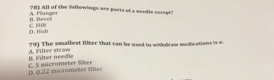 78) All of the followings are parts of a needle except? A. Plunger B. Bevel C. Hilt D. Hub 79) The smallest filter that can b