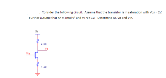Consider the following circuit. Assume that the transistor is in saturation with Vds = 2V. Further a.sume that kn = 4mA/V and