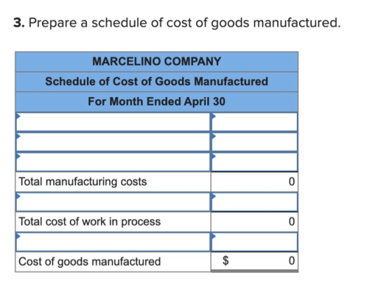 3. Prepare a schedule of cost of goods manufactured. MARCELINO COMPANY Schedule of Cost of Goods Manufactured For Month Ended