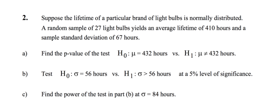 2. Suppose the lifetime of a particular brand of light bulbs is normally distributed. A random sample of 27 light bulbs yield
