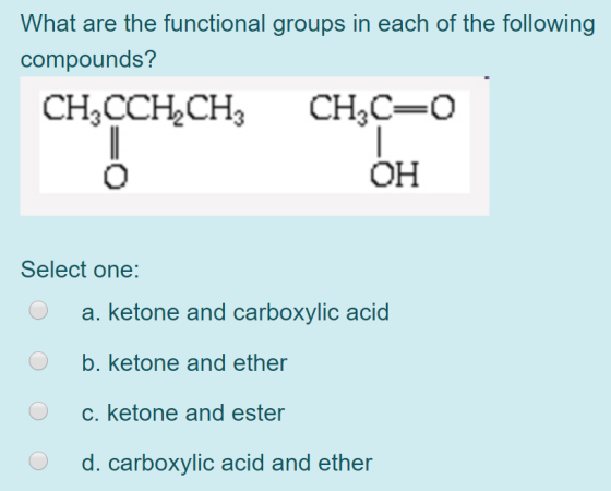 What are the functional groups in each of the following compounds? CHСCH,CH, CH3C-O ОН Select one: a. ketone and carboxylic a