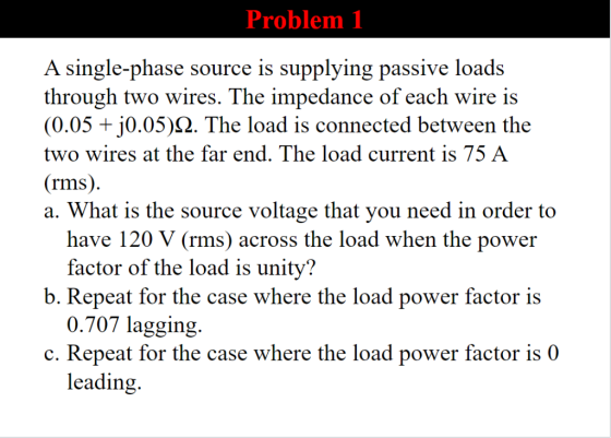 Problem 1 A single-phase source is supplying passive loads through two wires. The impedance of each wire is (0.05 + 30.05) 2.