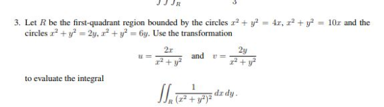 JJ JR 3. Let R be the first-quadrant region bounded by the circles a2 y 4r, 2y10z and the 6y. Use the transformation -2y, 2 y