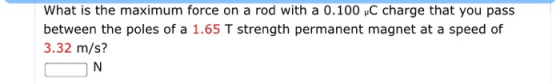 What is the maximum force on a rod with a 0.100 C charge that you pass between the poles of a 1.65 T strength permanent magne