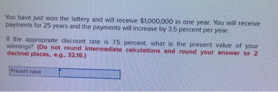 You have just won the lottery and will receive $1,000,000 in one year. You will receive payments for 25 years and the payment