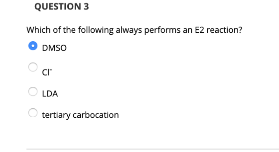 QUESTION 3 Which of the following always performs an E2 reaction? O DMSO O ci OLDA O tertiary carbocation