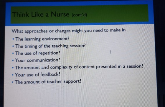 Think Like a Nurse (contd) What approaches or changes might you need to make in • The learning environment? • The timing of