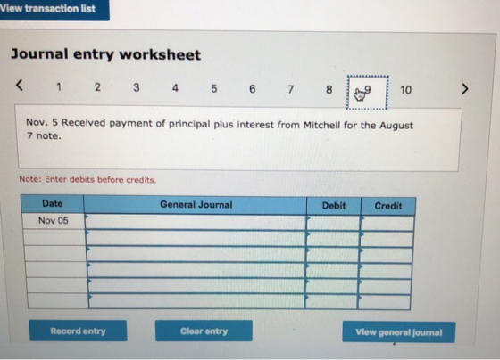 Wiew transaction list Journal entry worksheet < 1 2 3 4 5 6 7 8 10 Nov. 5 Received payment of principal plus interest from Mi