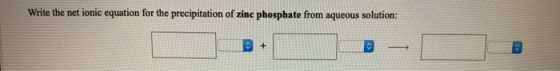 Write the net ionic equation for the precipitation of zinc phosphate from aqueous solution: