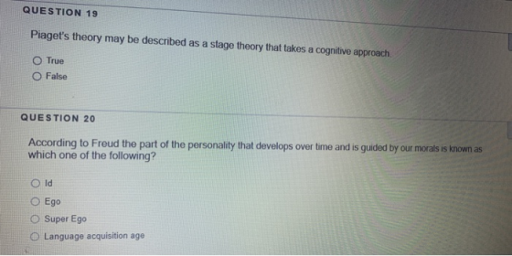 QUESTION 19 Piagets theory may be described as a stage theory that takes a cognitive approach. O True O False QUESTION 20 Ac