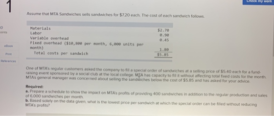 Assume that MTA Sandwiches sells sandwiches for $7.20 each. The cost of each sandwich follows. oints $2.70 0.90 0.45 Material