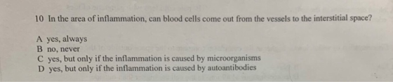 10 In the area of inflammation, can blood cells come out from the vessels to the interstitial space? A yes, always B no, neve