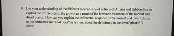 9. Use your understanding of the different mechanisms of actions of Auxins and Gibberellins to explain the differences in the