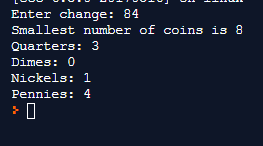 Enter change: 84 Smallest number of coins is 8 Quarters: 3 Dimes: 0 Nickels: 1 Pennies: 4