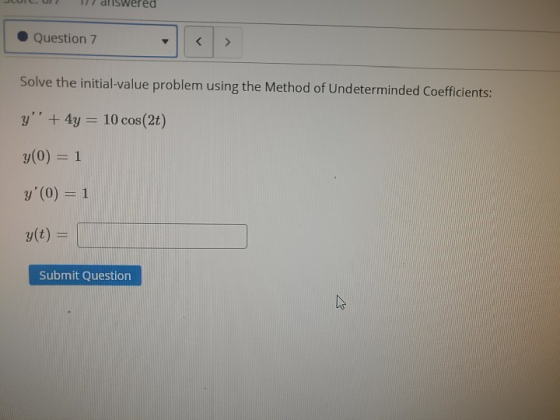 Question 7 < > Solve the initial-value problem using the Method of Undeterminded Coefficients: y + 4y = 10 cos(2t) y(0) = 1