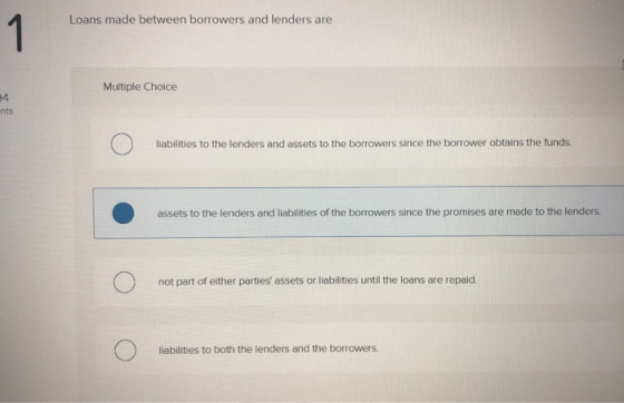 Loans made between borrowers and lenders are 1 Multiple Choice 84 nts liabilities to the lenders and assets to the borrowers