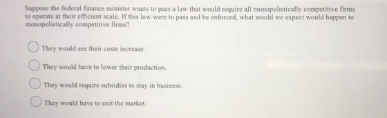 Suppose the federal finance minister wants to pass a law that would require all monopolistically competitive firms to operate