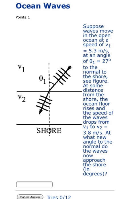 Ocean Waves Points: 1 Suppose waves move in the open ocean at a speed of V1 = 5.3 m/s, at an angle of 1 = 27° to the normal t