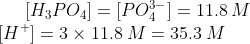 [H_3PO_4]=[PO_4^{3-}]=11.8 \: M \\ \: [H^+] = 3 \times 11.8 \: M = 35.3 \: M