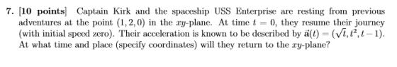 7. [10 points] Captain Kirk and the spaceship USS Enterprise are resting from previous adventures at the point (1,2,0) in the