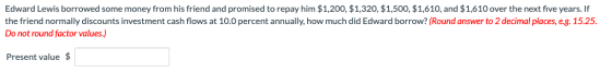 Edward Lewis borrowed some money from his friend and promised to repay him $1,200, $1,320, $1,500, $1,610, and $1,610 over th