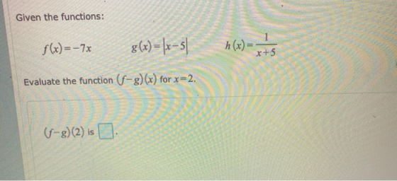 Given the functions: f(x)=-7x g(x) = |x–51 h(x) = x+.5 Evaluate the function (4-3)(x) for x=2. (-8)(2) is