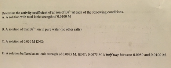 Determine the activity coefficient of an ion of Ba?at each of the following conditions. A. A solution with total ionic streng