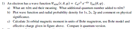 1) An electron has a wave function Ynim (r,0,0) = (yr e-Kr Yim (0,0). a) What are nelm and their meaning. What additional qua