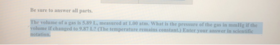 Be sure to answer all parts. The volume of a gas is 5.89 L, measured at 1.00 atm. What is the pressure of the gas in mmHg if