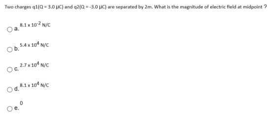 Two charges q1(Q = 3.0 UC) and 22(Q = -3.0 PC) are separated by 2m. What is the magnitude of electric field at midpoint ? 8.1