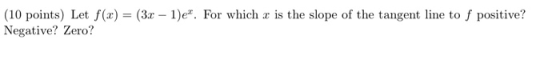 co para las 160) – (68 – 1)e. For which is longe of the tangent in to s positive? (10 points) Let f(x) = (3.r - 1)e. For whi
