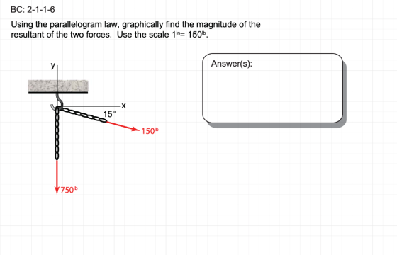 BC: 2-1-1-6 Using the parallelogram law, graphically find the magnitude of the resultant of the two forces. Use the scale 1in