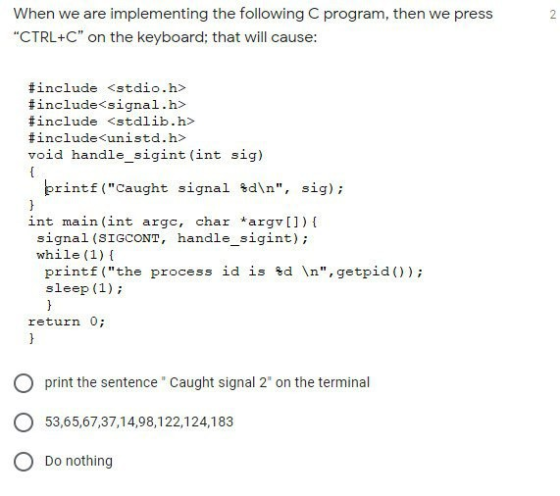 2 When we are implementing the following program, then we press CTRL+C on the keyboard; that will cause: #include <stdio.h>
