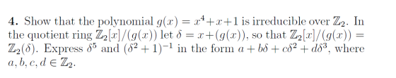 4. Show that the polynomial g(x) = x++x+1 is irreducible over Z2. In the quotient ring Z2[x]/(g(x)) let S = x+(g(x)), so that