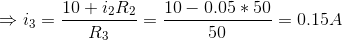 \Rightarrow i_{3}=\frac{10+i_{2}R_{2}}{R_{3}} = \frac{10-0.05*50}{50}=0.15A