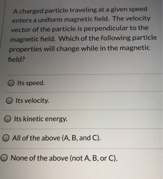 A charged particle traveling at a given speed enters a uniform magnetic field. The velocity vector of the particle is perpend