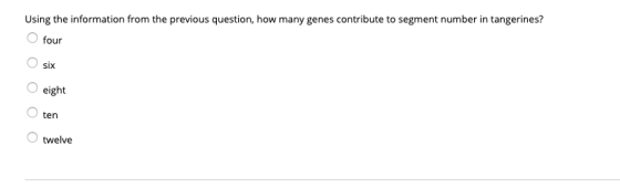 Using the information from the previous question, how many genes contribute to segment number in tangerines? O four O six Oei