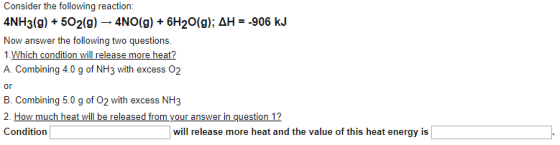 Consider the following reaction: 4NH3(g) + 502(g) – 4NO(g) + 6H2O(g); AH = -906 kJ Now answer the following two questions. 1.