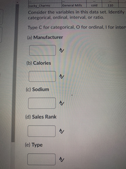 Lucky Charms General Mills cold 110 Consider the variables in this data set. Identify categorical, ordinal, interval, or rati